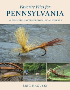 Favorite Flies For Pennsylvania: 50 Essential Patterns From Local Experts By Eric Naguski